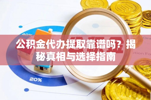 助手公积金代办提取靠谱吗？揭秘真相与选择指南