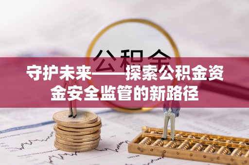 助手守护未来——探索公积金资金安全监管的新路径