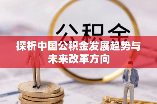 助手探析中国公积金发展趋势与未来改革方向