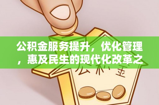 助手公积金服务提升，优化管理，惠及民生的现代化改革之路