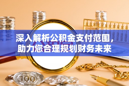 助手深入解析公积金支付范围，助力您合理规划财务未来