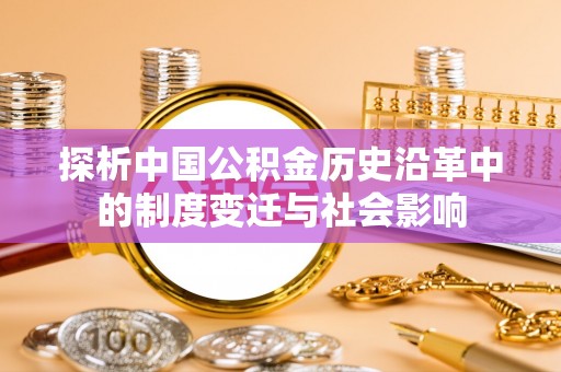 助手探析中国公积金历史沿革中的制度变迁与社会影响