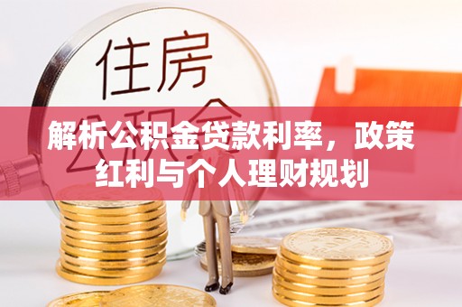 助手解析公积金贷款利率，政策红利与个人理财规划