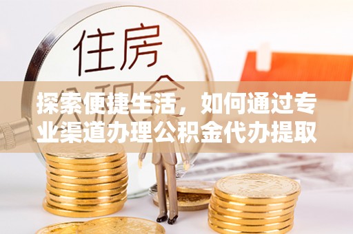 助手探索便捷生活，如何通过专业渠道办理公积金代办提取业务