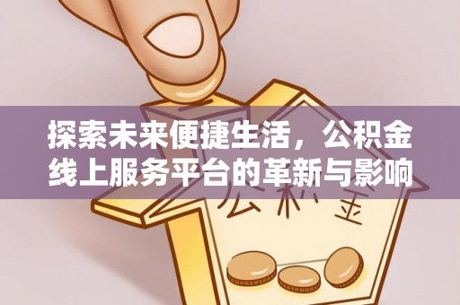 助手探索未来便捷生活，公积金线上服务平台的革新与影响