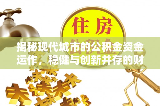 助手揭秘现代城市的公积金资金运作，稳健与创新并存的财富管理之道