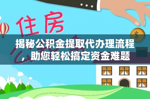 助手揭秘公积金提取代办理流程，助您轻松搞定资金难题