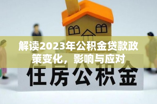 助手解读2023年公积金贷款政策变化，影响与应对