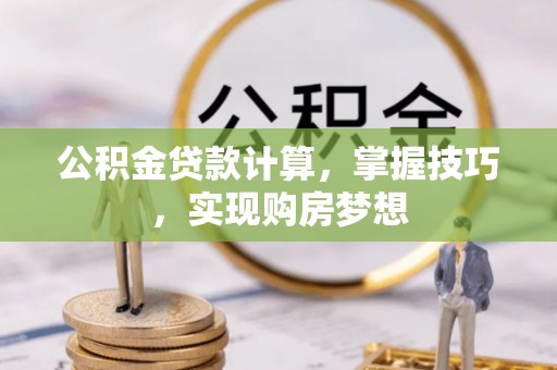 助手公积金贷款计算，掌握技巧，实现购房梦想