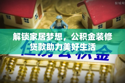 助手解锁家居梦想，公积金装修贷款助力美好生活