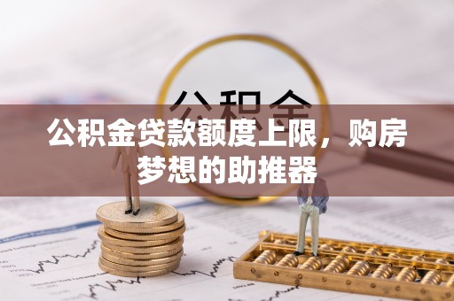 助手公积金贷款额度上限，购房梦想的助推器
