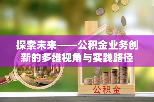 助手探索未来——公积金业务创新的多维视角与实践路径