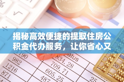 助手揭秘高效便捷的提取住房公积金代办服务，让你省心又省力