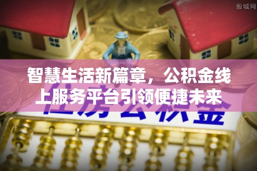 助手智慧生活新篇章，公积金线上服务平台引领便捷未来