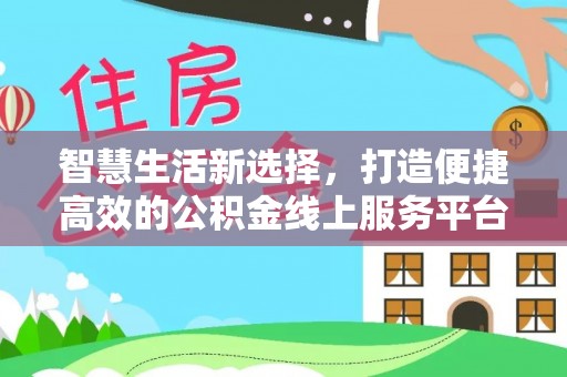 助手智慧生活新选择，打造便捷高效的公积金线上服务平台