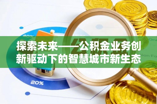 助手探索未来——公积金业务创新驱动下的智慧城市新生态