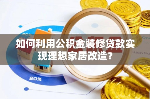 助手如何利用公积金装修贷款实现理想家居改造？