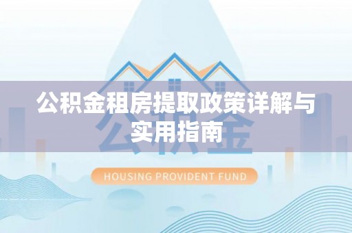 助手公积金租房提取政策详解与实用指南