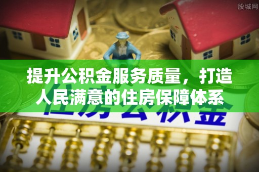 助手提升公积金服务质量，打造人民满意的住房保障体系