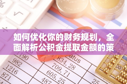 助手如何优化你的财务规划，全面解析公积金提取金额的策略与技巧
