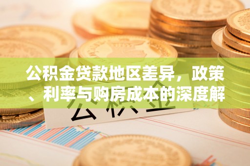 助手公积金贷款地区差异，政策、利率与购房成本的深度解析