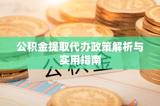 助手公积金提取代办政策解析与实用指南