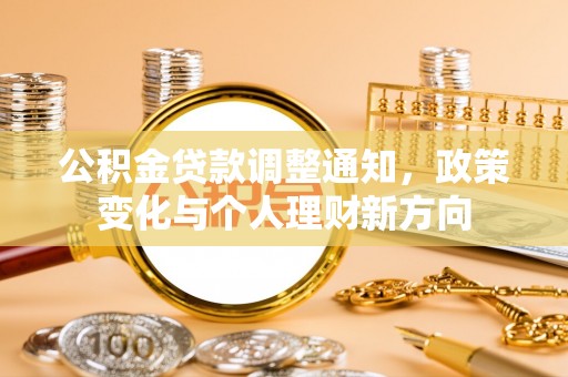 助手公积金贷款调整通知，政策变化与个人理财新方向
