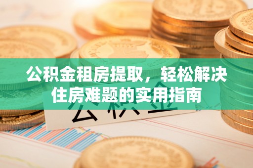助手公积金租房提取，轻松解决住房难题的实用指南