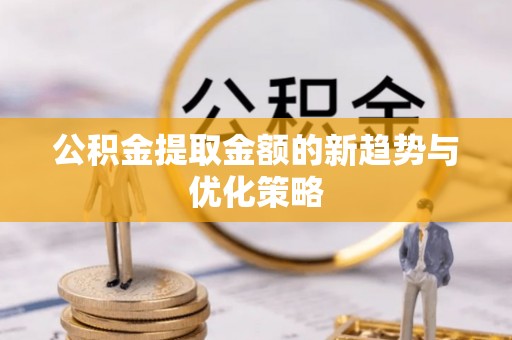 助手公积金提取金额的新趋势与优化策略