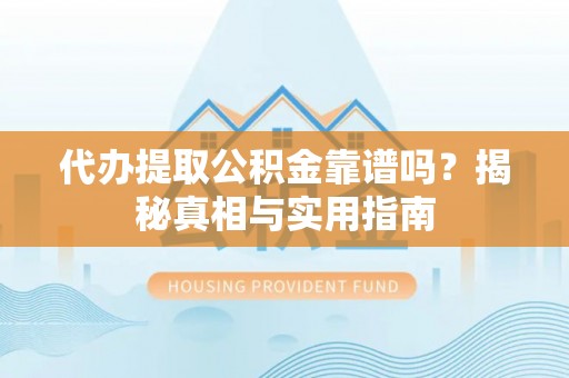 助手代办提取公积金靠谱吗？揭秘真相与实用指南