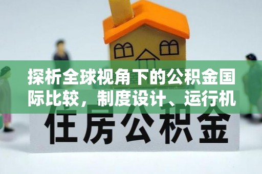 助手探析全球视角下的公积金国际比较，制度设计、运行机制与未来趋势