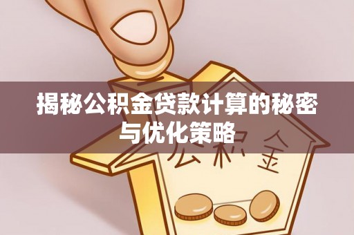 助手揭秘公积金贷款计算的秘密与优化策略