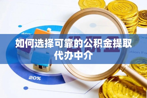 助手如何选择可靠的公积金提取代办中介