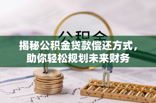 助手揭秘公积金贷款偿还方式，助你轻松规划未来财务