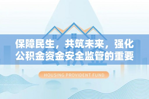 助手保障民生，共筑未来，强化公积金资金安全监管的重要性