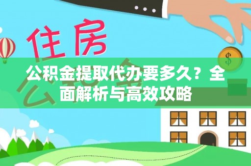 助手公积金提取代办要多久？全面解析与高效攻略