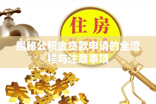 助手揭秘公积金贷款申请的全流程与注意事项