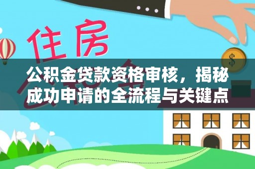 助手公积金贷款资格审核，揭秘成功申请的全流程与关键点