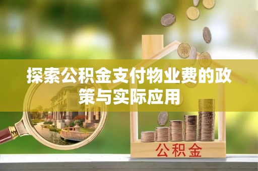 助手探索公积金支付物业费的政策与实际应用