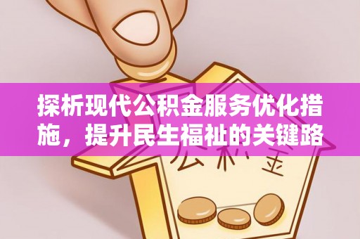 助手探析现代公积金服务优化措施，提升民生福祉的关键路径