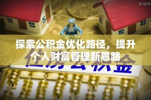 助手探索公积金优化路径，提升个人财富管理新思路