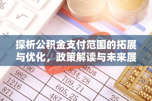 助手探析公积金支付范围的拓展与优化，政策解读与未来展望
