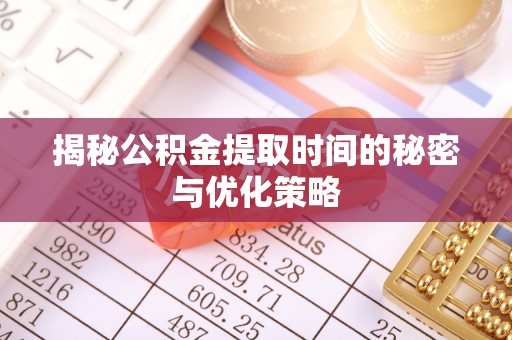 助手揭秘公积金提取时间的秘密与优化策略