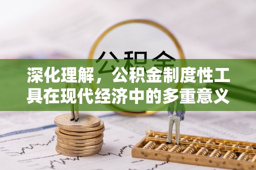 助手深化理解，公积金制度性工具在现代经济中的多重意义