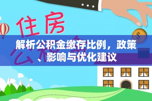 助手解析公积金缴存比例，政策、影响与优化建议