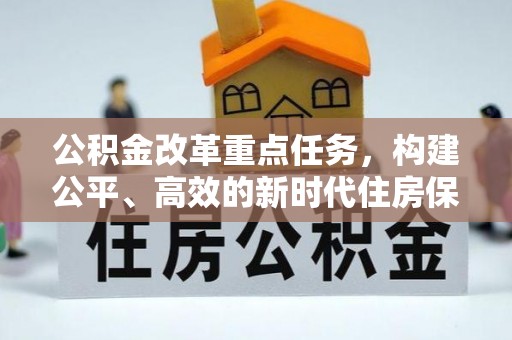 助手公积金改革重点任务，构建公平、高效的新时代住房保障体系