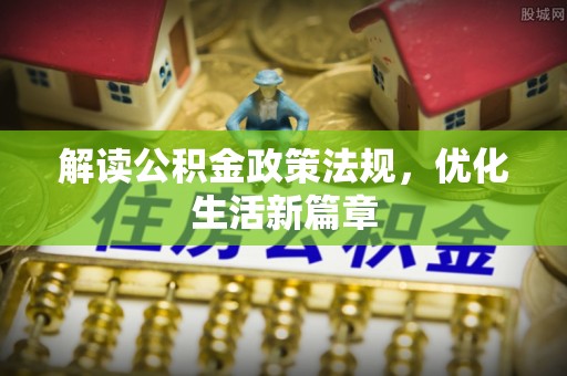 助手解读公积金政策法规，优化生活新篇章