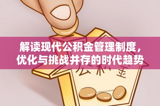 助手解读现代公积金管理制度，优化与挑战并存的时代趋势