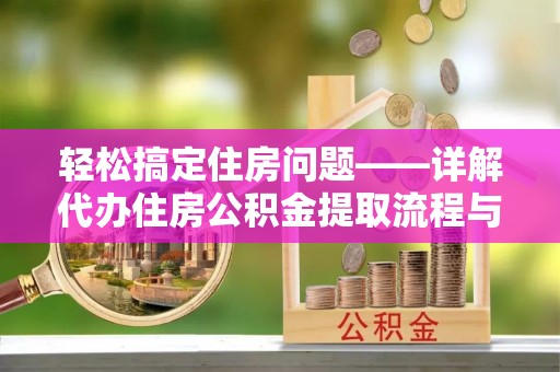 助手轻松搞定住房问题——详解代办住房公积金提取流程与技巧