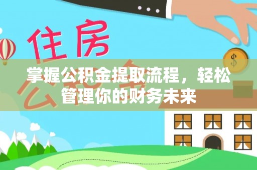 助手掌握公积金提取流程，轻松管理你的财务未来